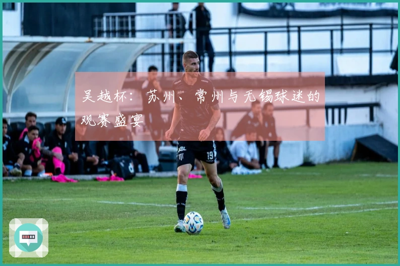 吴越杯：苏州、常州与无锡球迷的观赛盛宴