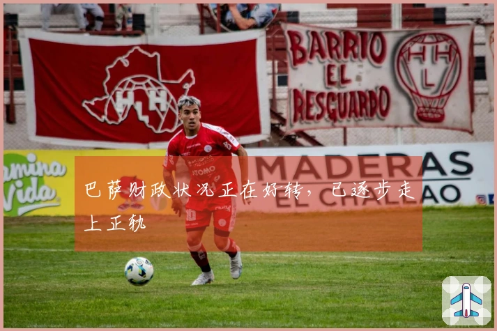 巴萨财政状况正在好转，已逐步走上正轨