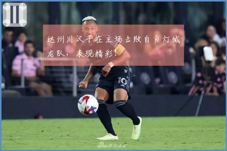 达州川汉子在主场击败自贡灯城燊龙队，表现精彩！