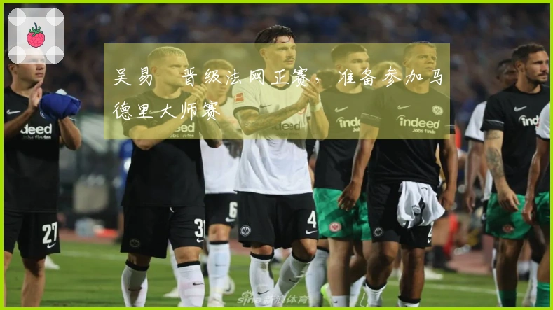 吴易昺晋级法网正赛，准备参加马德里大师赛