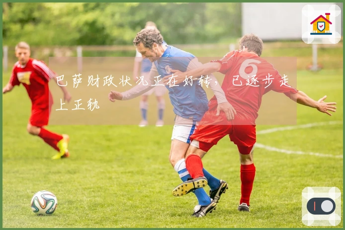 巴萨财政状况正在好转，已逐步走上正轨