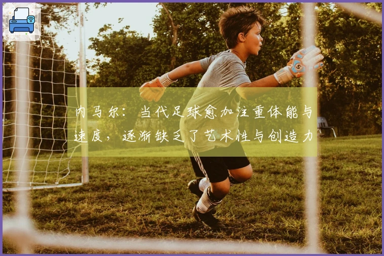 内马尔：当代足球愈加注重体能与速度，逐渐缺乏了艺术性与创造力