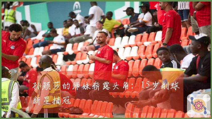 孙颖莎的师妹崭露头角：15岁削球新星摘冠