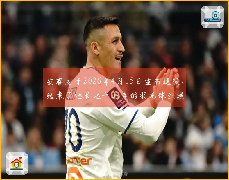 安赛龙于2026年4月15日宣布退役，结束了他长达十七年的羽毛球生涯
