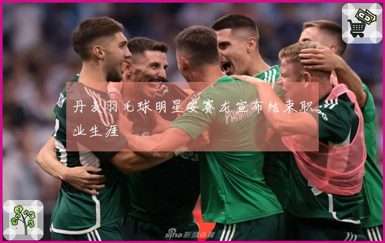 丹麦羽毛球明星安赛龙宣布结束职业生涯