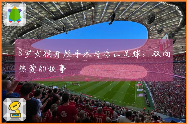 8岁女孩开颅手术与凉山足球，双向热爱的故事